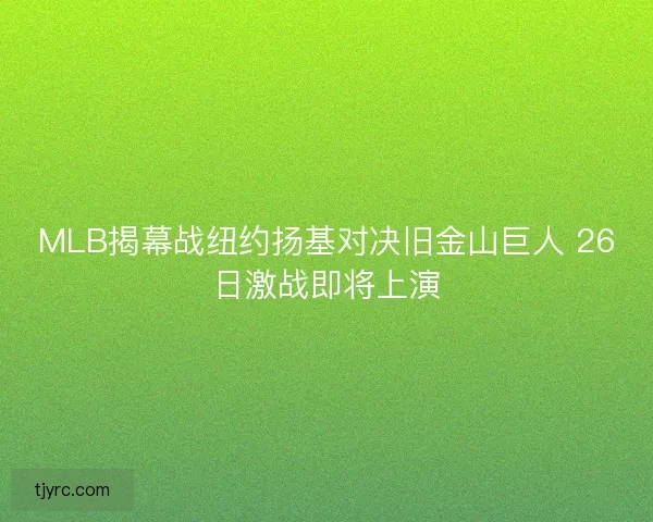 MLB揭幕战纽约扬基对决旧金山巨人 26日激战即将上演