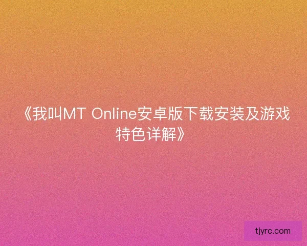 《我叫MT Online安卓版下载安装及游戏特色详解》